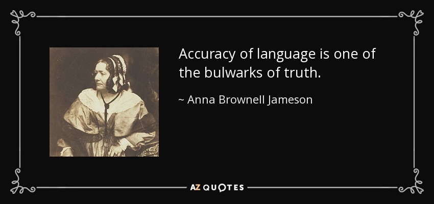 Accuracy of language is one of the bulwarks of truth. - Anna Brownell Jameson