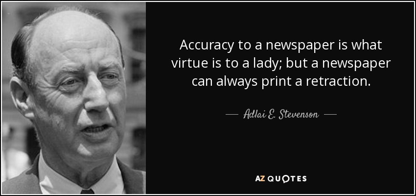 Accuracy to a newspaper is what virtue is to a lady; but a newspaper can always print a retraction. - Adlai E. Stevenson