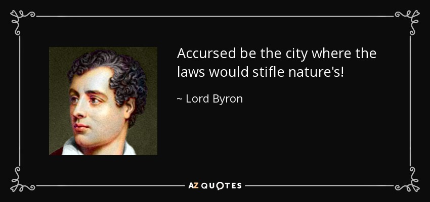 Accursed be the city where the laws would stifle nature's! - Lord Byron