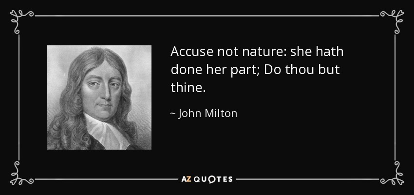Accuse not nature: she hath done her part; Do thou but thine. - John Milton