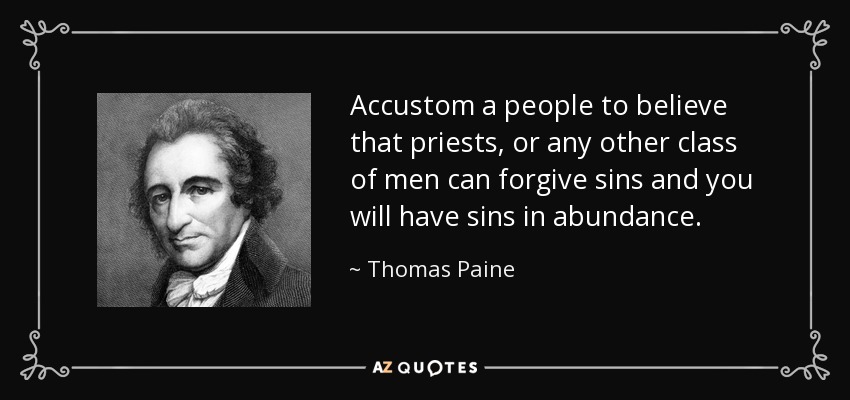 Accustom a people to believe that priests, or any other class of men can forgive sins and you will have sins in abundance. - Thomas Paine