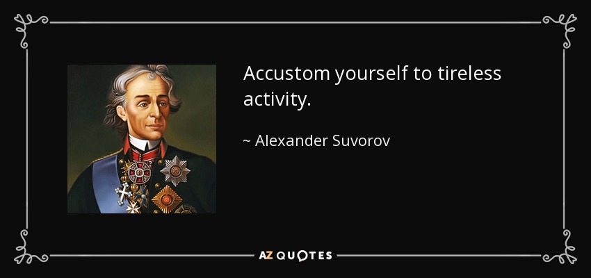 Accustom yourself to tireless activity. - Alexander Suvorov