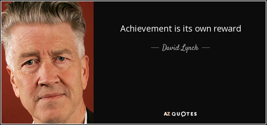 Achievement is its own reward - David Lynch