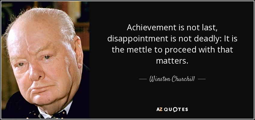 Achievement is not last, disappointment is not deadly: It is the mettle to proceed with that matters. - Winston Churchill