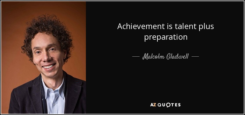 Achievement is talent plus preparation - Malcolm Gladwell