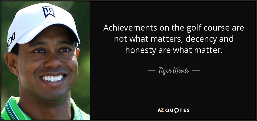 Achievements on the golf course are not what matters, decency and honesty are what matter. - Tiger Woods