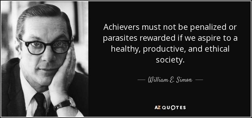 Achievers must not be penalized or parasites rewarded if we aspire to a healthy, productive, and ethical society. - William E. Simon