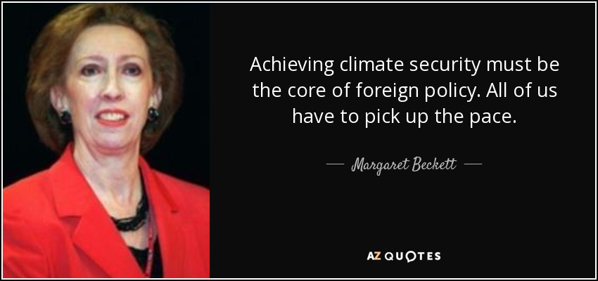 Achieving climate security must be the core of foreign policy. All of us have to pick up the pace. - Margaret Beckett