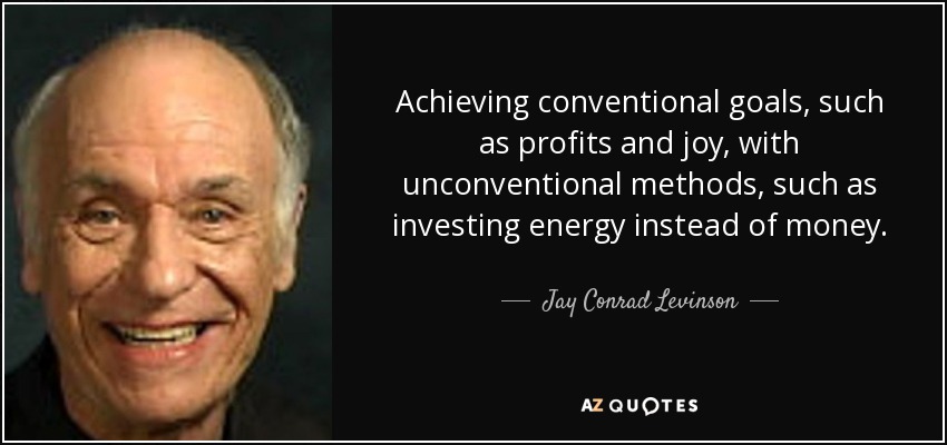 Achieving conventional goals, such as profits and joy, with unconventional methods, such as investing energy instead of money. - Jay Conrad Levinson