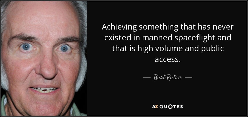 Achieving something that has never existed in manned spaceflight and that is high volume and public access. - Burt Rutan