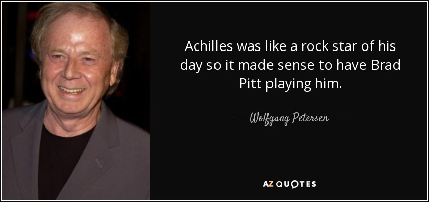 Achilles was like a rock star of his day so it made sense to have Brad Pitt playing him. - Wolfgang Petersen
