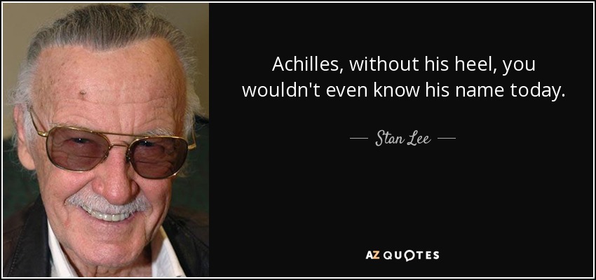 Achilles, without his heel, you wouldn't even know his name today. - Stan Lee