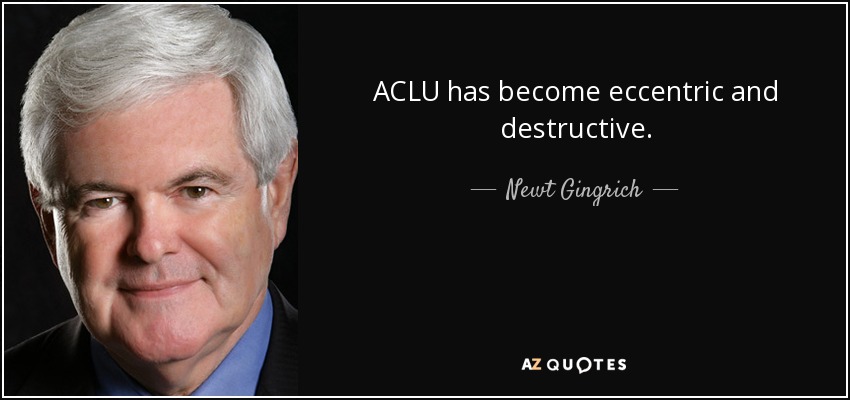 ACLU has become eccentric and destructive. - Newt Gingrich