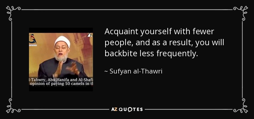 Acquaint yourself with fewer people, and as a result, you will backbite less frequently. - Sufyan al-Thawri