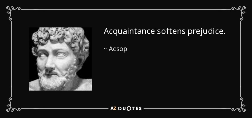 Acquaintance softens prejudice. - Aesop