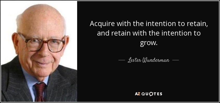 Acquire with the intention to retain, and retain with the intention to grow. - Lester Wunderman