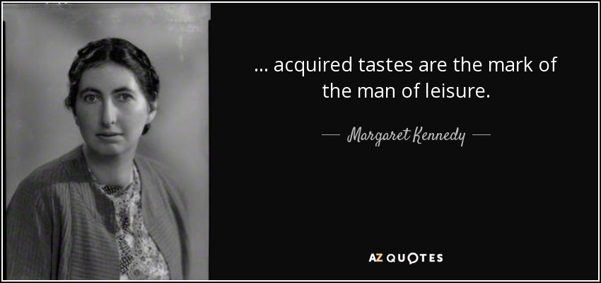 ... acquired tastes are the mark of the man of leisure. - Margaret Kennedy