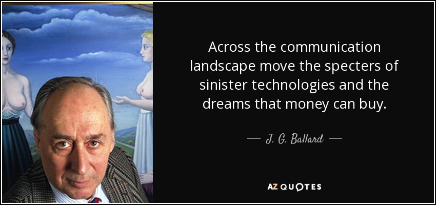 Across the communication landscape move the specters of sinister technologies and the dreams that money can buy. - J. G. Ballard