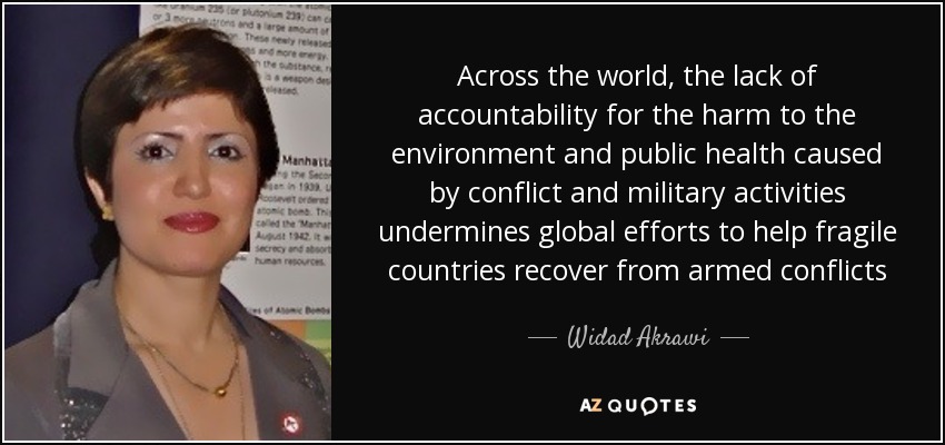 Across the world, the lack of accountability for the harm to the environment and public health caused by conflict and military activities undermines global efforts to help fragile countries recover from armed conflicts - Widad Akrawi