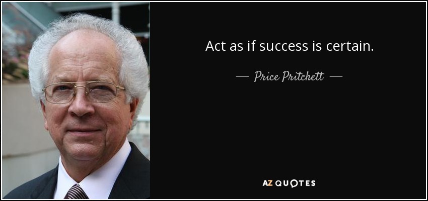 Act as if success is certain. - Price Pritchett