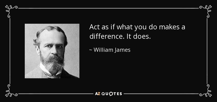 Act as if what you do makes a difference. It does. - William James