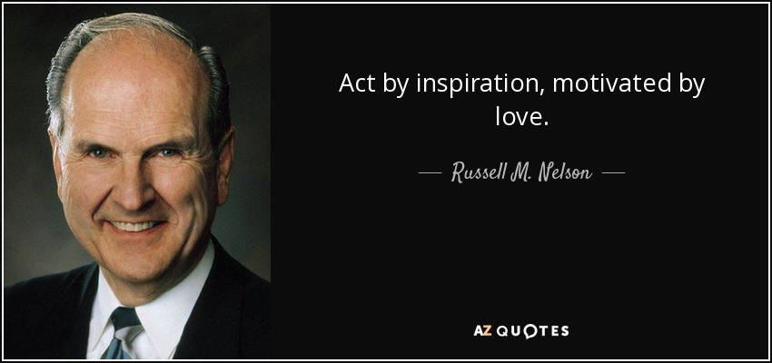 Act by inspiration, motivated by love. - Russell M. Nelson