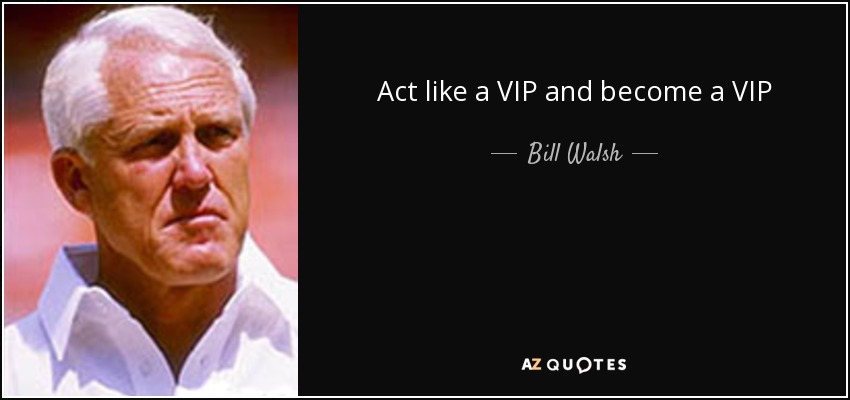 Act like a VIP and become a VIP - Bill Walsh