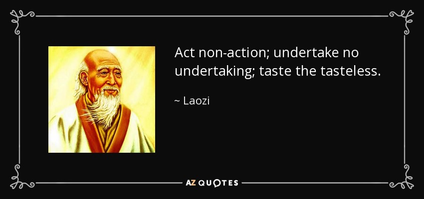 Act non-action; undertake no undertaking; taste the tasteless. - Laozi