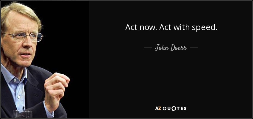 Act now. Act with speed. - John Doerr