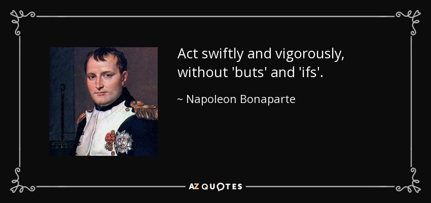 Act swiftly and vigorously, without 'buts' and 'ifs'. - Napoleon Bonaparte