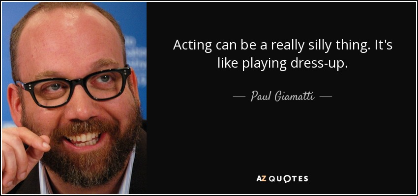 Acting can be a really silly thing. It's like playing dress-up. - Paul Giamatti