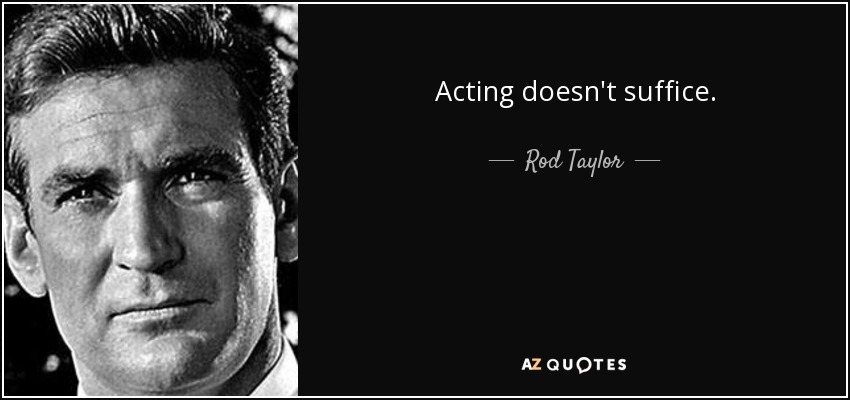 Acting doesn't suffice. - Rod Taylor