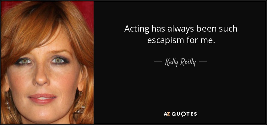 Acting has always been such escapism for me. - Kelly Reilly