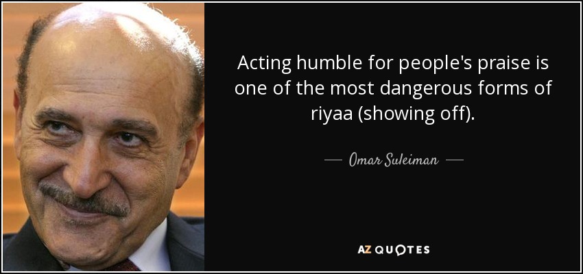 Acting humble for people's praise is one of the most dangerous forms of riyaa (showing off). - Omar Suleiman