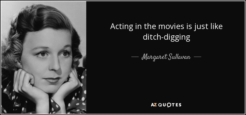 Acting in the movies is just like ditch-digging - Margaret Sullavan