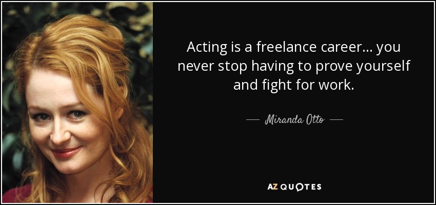 Acting is a freelance career... you never stop having to prove yourself and fight for work. - Miranda Otto