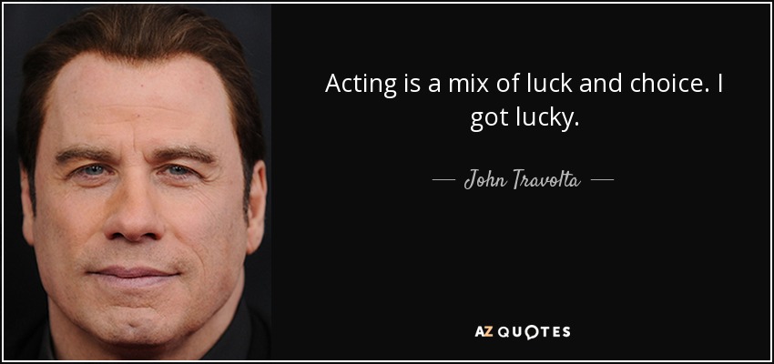 Acting is a mix of luck and choice. I got lucky. - John Travolta
