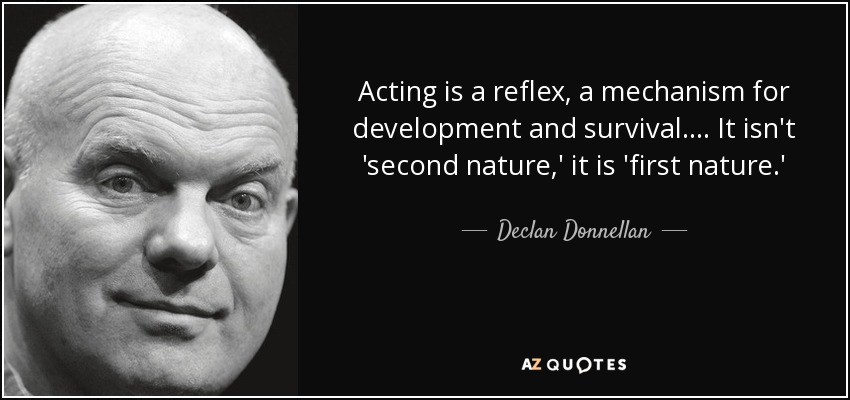 Acting is a reflex, a mechanism for development and survival. . . . It isn't 'second nature,' it is 'first nature.' - Declan Donnellan