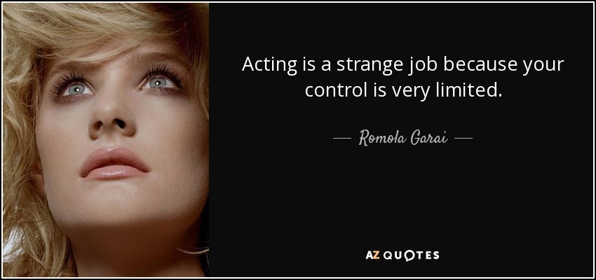 Acting is a strange job because your control is very limited. - Romola Garai