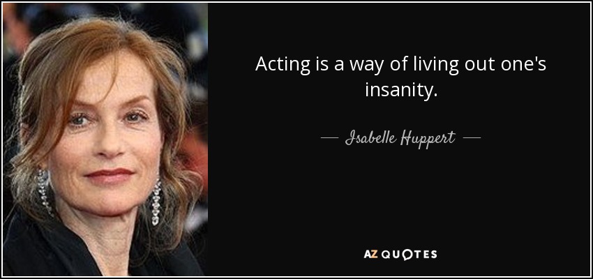 Acting is a way of living out one's insanity. - Isabelle Huppert