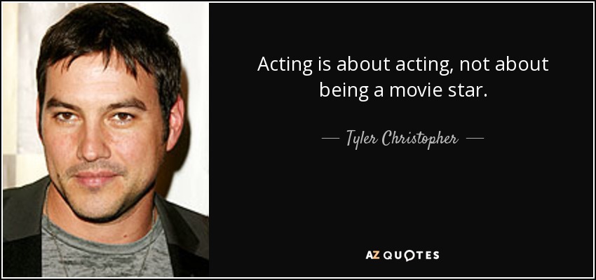Acting is about acting, not about being a movie star. - Tyler Christopher