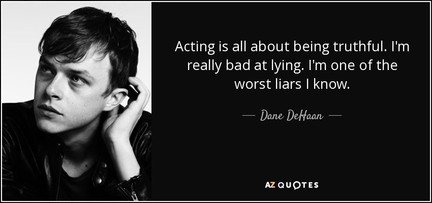 Acting is all about being truthful. I'm really bad at lying. I'm one of the worst liars I know. - Dane DeHaan