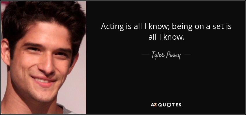 Acting is all I know; being on a set is all I know. - Tyler Posey