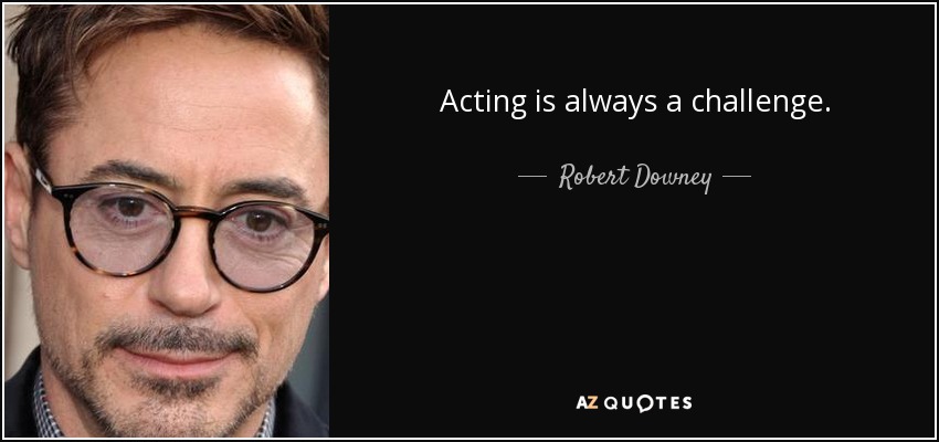 Acting is always a challenge. - Robert Downey, Jr.