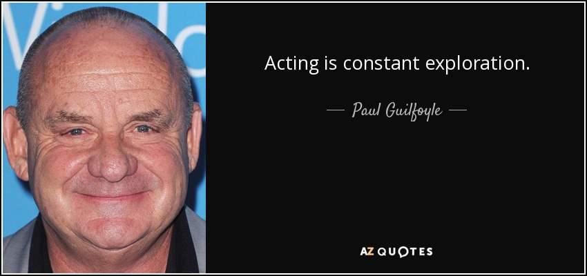 Acting is constant exploration. - Paul Guilfoyle