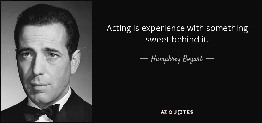 Acting is experience with something sweet behind it. - Humphrey Bogart