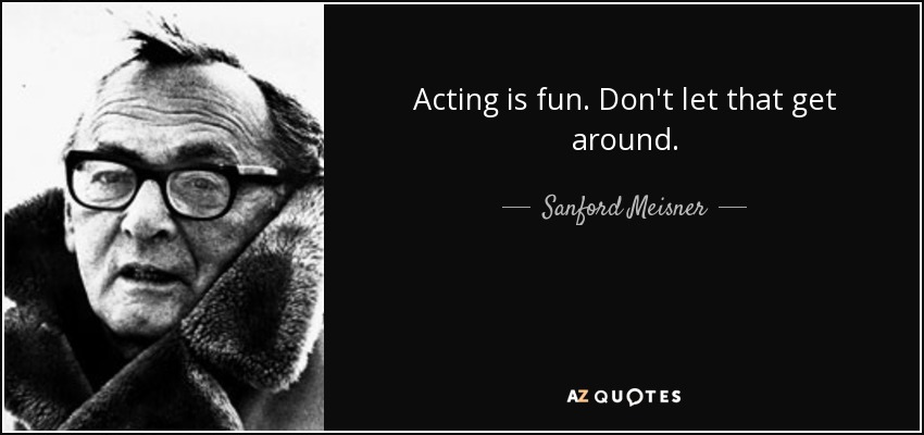 Acting is fun. Don't let that get around. - Sanford Meisner