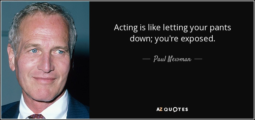 Acting is like letting your pants down; you're exposed. - Paul Newman