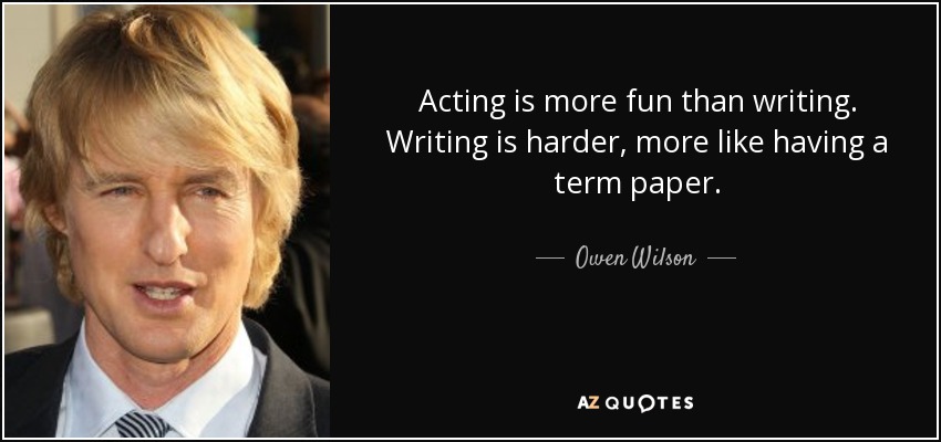 Acting is more fun than writing. Writing is harder, more like having a term paper. - Owen Wilson
