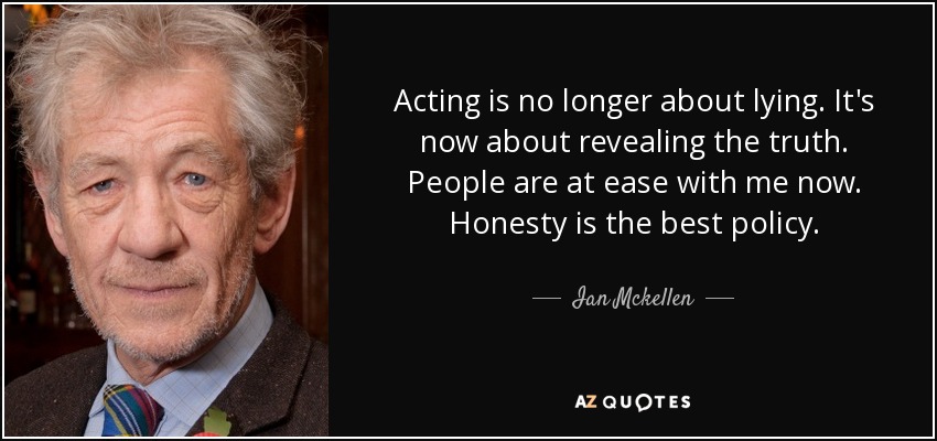 Acting is no longer about lying. It's now about revealing the truth. People are at ease with me now. Honesty is the best policy. - Ian Mckellen